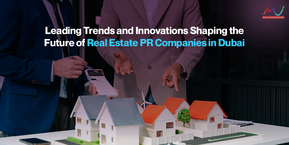 Leading Trends and Innovations Shaping the Future of Real Estate PR Companies in Dubai